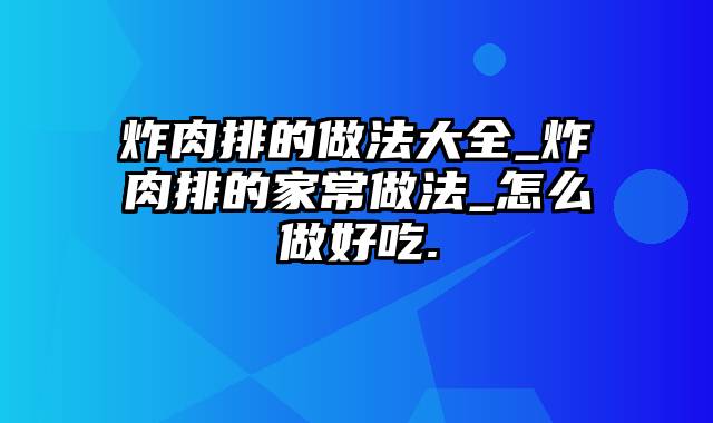 炸肉排的做法大全_炸肉排的家常做法_怎么做好吃.