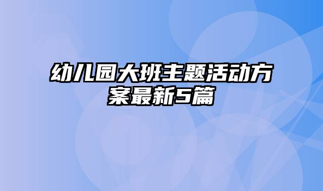 幼儿园大班主题活动方案最新5篇