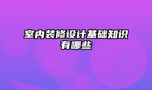 室内装修设计基础知识有哪些