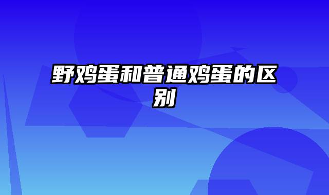 野鸡蛋和普通鸡蛋的区别