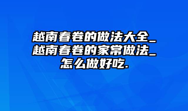 越南春卷的做法大全_越南春卷的家常做法_怎么做好吃.