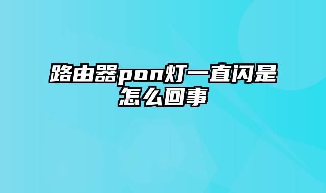 路由器pon灯一直闪是怎么回事