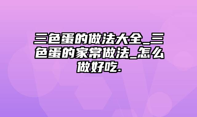 三色蛋的做法大全_三色蛋的家常做法_怎么做好吃.