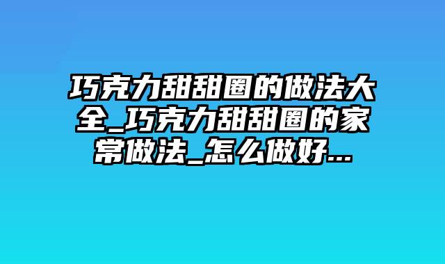 巧克力甜甜圈的做法大全_巧克力甜甜圈的家常做法_怎么做好...