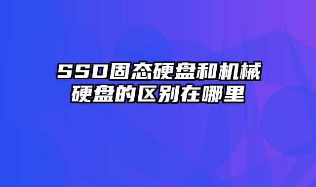 SSD固态硬盘和机械硬盘的区别在哪里