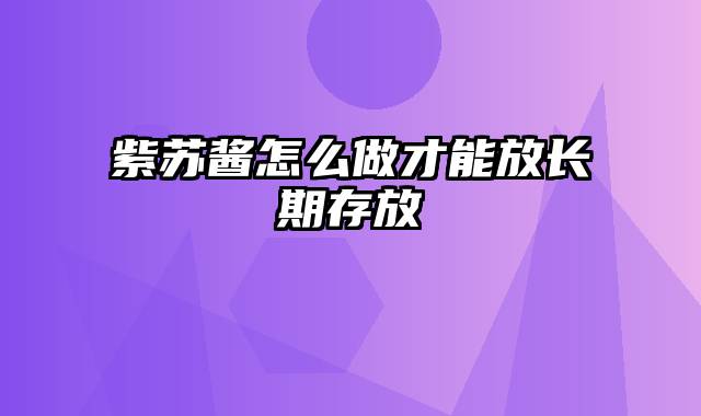 紫苏酱怎么做才能放长期存放