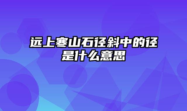 远上寒山石径斜中的径是什么意思