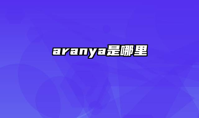 aranya是哪里