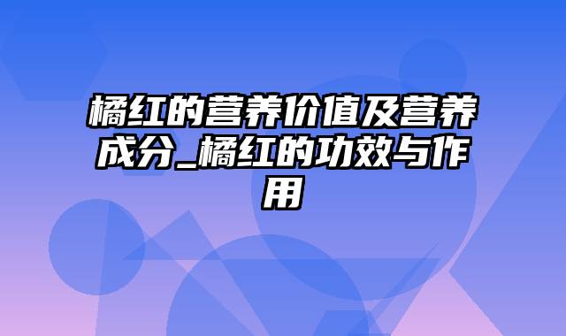 橘红的营养价值及营养成分_橘红的功效与作用