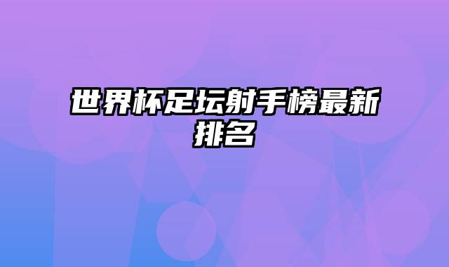 世界杯足坛射手榜最新排名