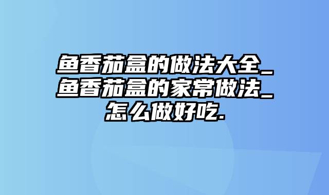 鱼香茄盒的做法大全_鱼香茄盒的家常做法_怎么做好吃.