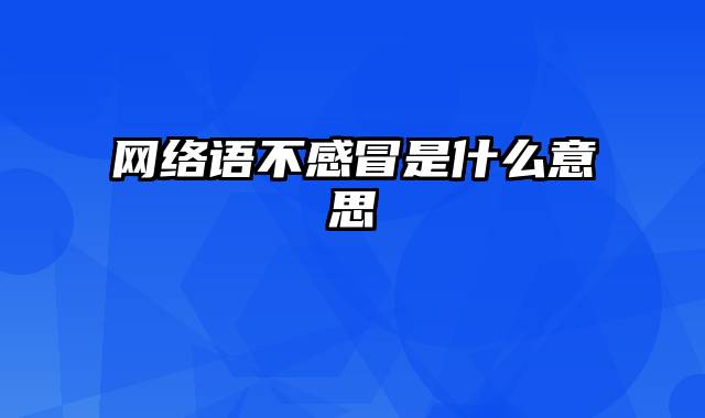 网络语不感冒是什么意思