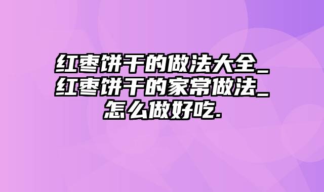 红枣饼干的做法大全_红枣饼干的家常做法_怎么做好吃.