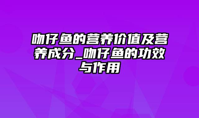 吻仔鱼的营养价值及营养成分_吻仔鱼的功效与作用