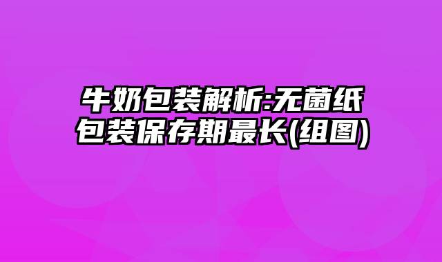 牛奶包装解析:无菌纸包装保存期最长(组图)