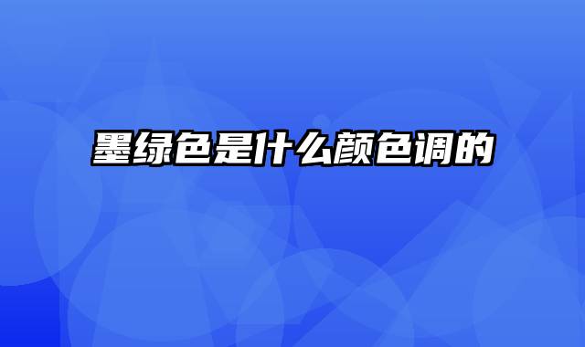 墨绿色是什么颜色调的