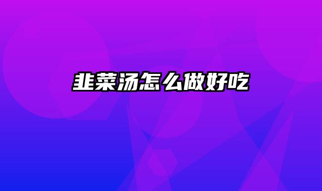 韭菜汤怎么做好吃