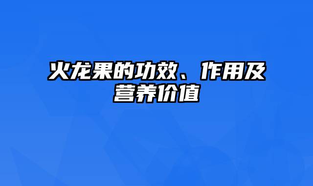 火龙果的功效、作用及营养价值