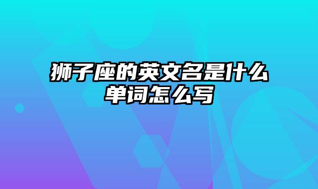 狮子座的英文名是什么单词怎么写