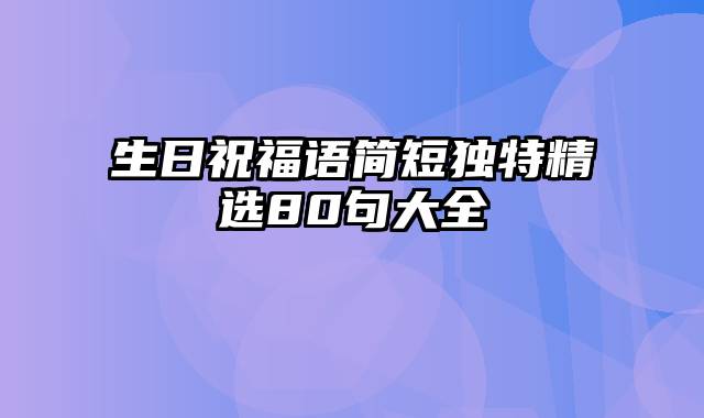 生日祝福语简短独特精选80句大全