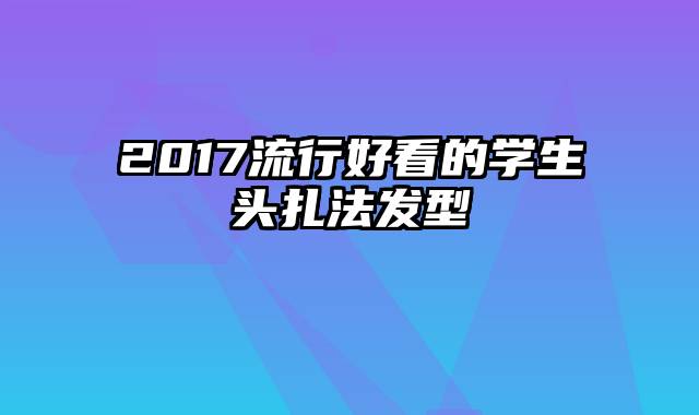 2017流行好看的学生头扎法发型