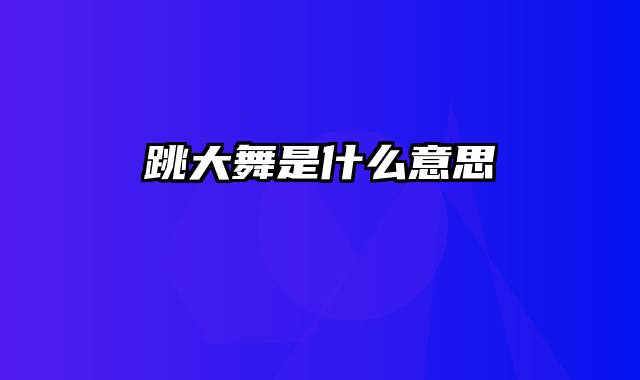 跳大舞是什么意思