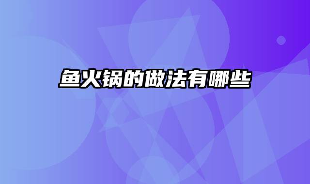 鱼火锅的做法有哪些