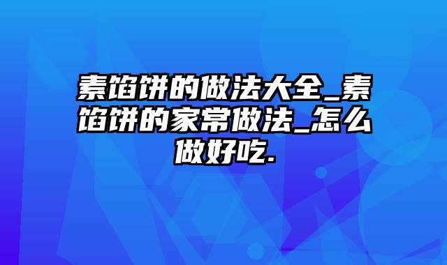 素馅饼的做法大全_素馅饼的家常做法_怎么做好吃.