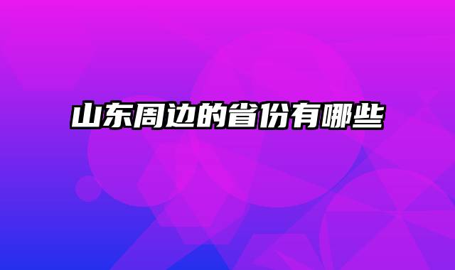 山东周边的省份有哪些