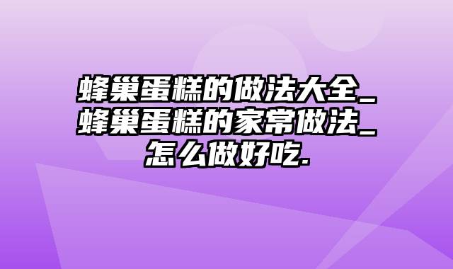 蜂巢蛋糕的做法大全_蜂巢蛋糕的家常做法_怎么做好吃.