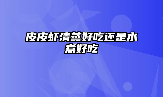 皮皮虾清蒸好吃还是水煮好吃