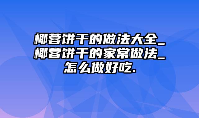 椰蓉饼干的做法大全_椰蓉饼干的家常做法_怎么做好吃.