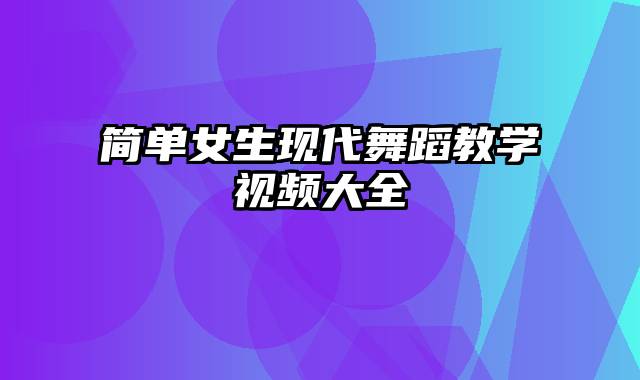 简单女生现代舞蹈教学视频大全