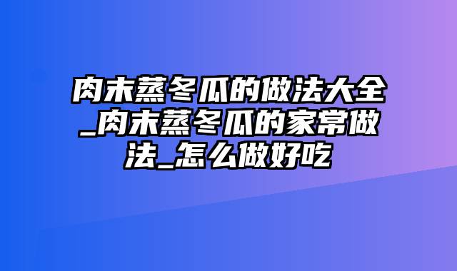 肉末蒸冬瓜的做法大全_肉末蒸冬瓜的家常做法_怎么做好吃