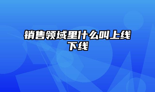 销售领域里什么叫上线下线