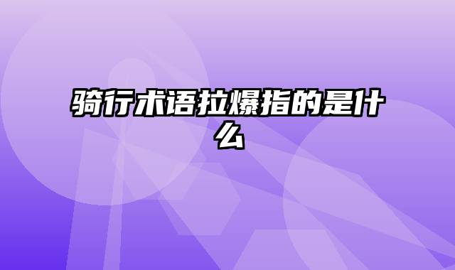 骑行术语拉爆指的是什么