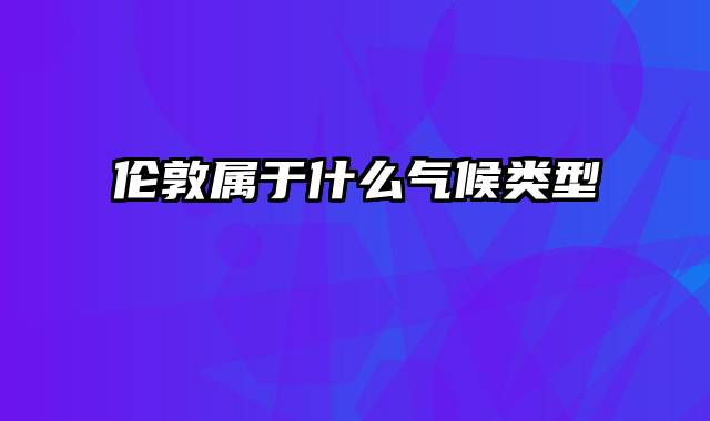 伦敦属于什么气候类型