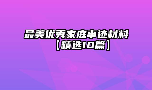 最美优秀家庭事迹材料【精选10篇】