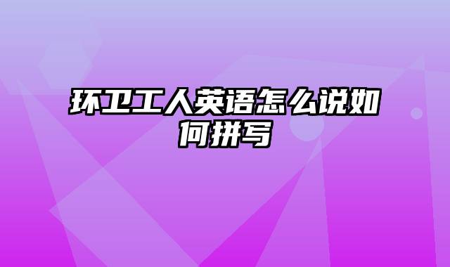 环卫工人英语怎么说如何拼写