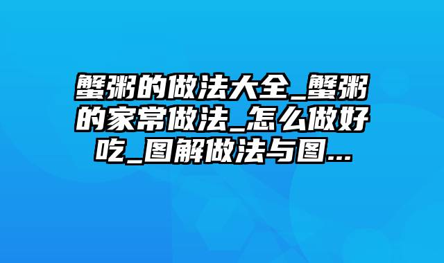 蟹粥的做法大全_蟹粥的家常做法_怎么做好吃_图解做法与图...