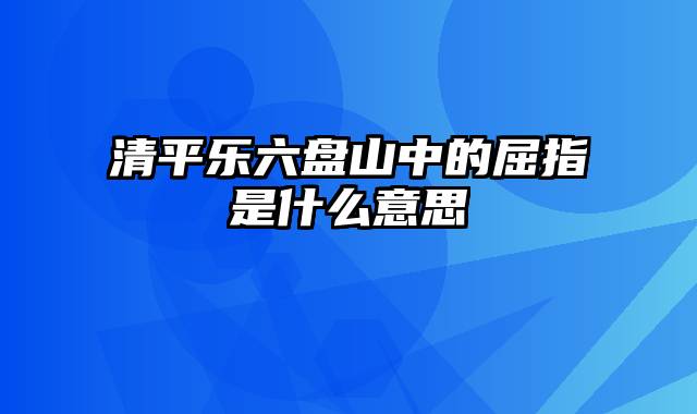 清平乐六盘山中的屈指是什么意思