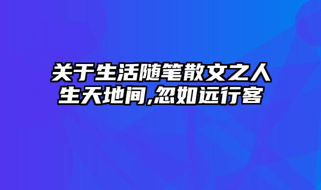 关于生活随笔散文之人生天地间,忽如远行客