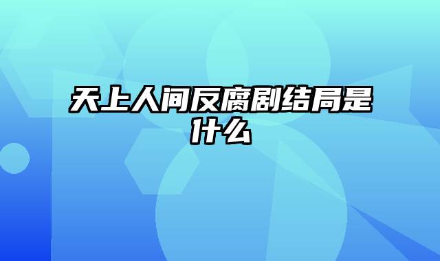 天上人间反腐剧结局是什么