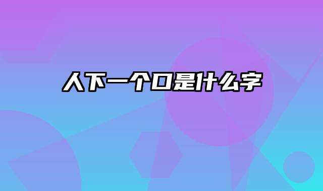 人下一个口是什么字