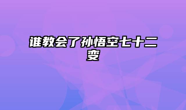 谁教会了孙悟空七十二变