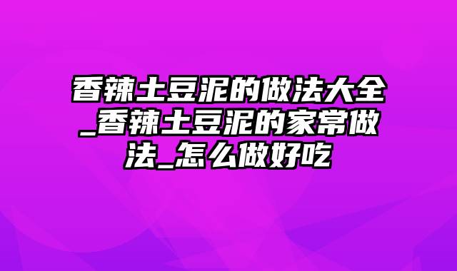 香辣土豆泥的做法大全_香辣土豆泥的家常做法_怎么做好吃