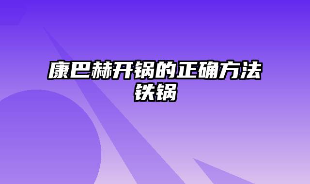 康巴赫开锅的正确方法铁锅