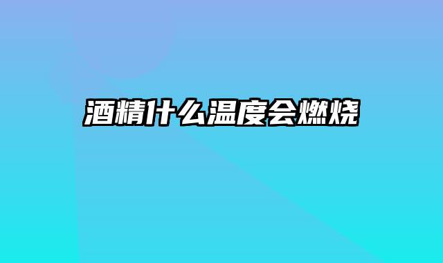 酒精什么温度会燃烧