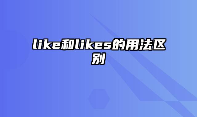 like和likes的用法区别