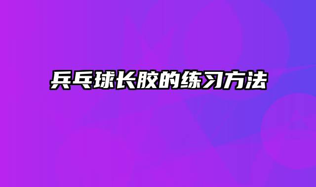 兵乓球长胶的练习方法